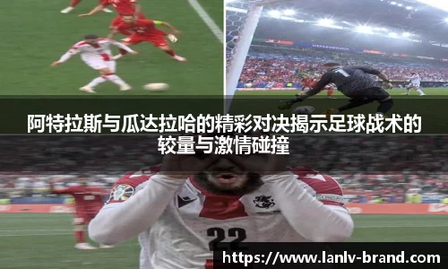 阿特拉斯与瓜达拉哈的精彩对决揭示足球战术的较量与激情碰撞