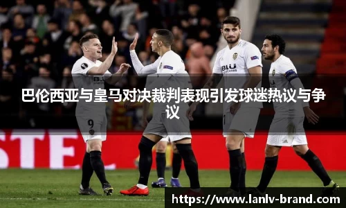 巴伦西亚与皇马对决裁判表现引发球迷热议与争议