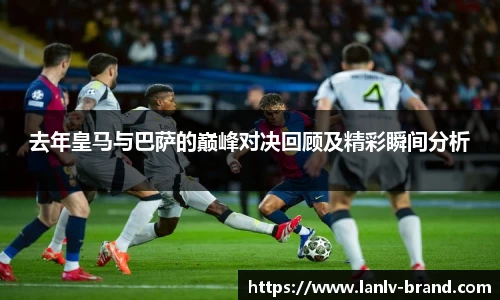 去年皇马与巴萨的巅峰对决回顾及精彩瞬间分析