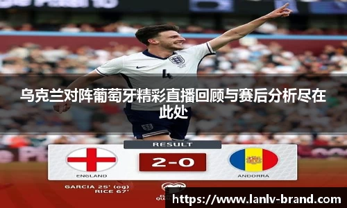 乌克兰对阵葡萄牙精彩直播回顾与赛后分析尽在此处