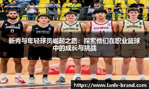 新秀与年轻球员崛起之路：探索他们在职业篮球中的成长与挑战