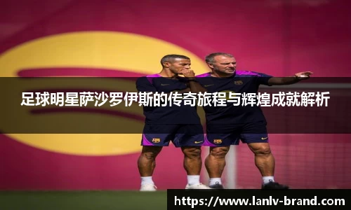 足球明星萨沙罗伊斯的传奇旅程与辉煌成就解析