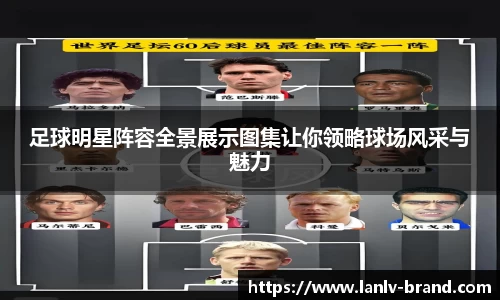 足球明星阵容全景展示图集让你领略球场风采与魅力