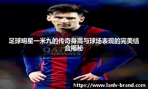 足球明星一米九的传奇身高与球场表现的完美结合揭秘