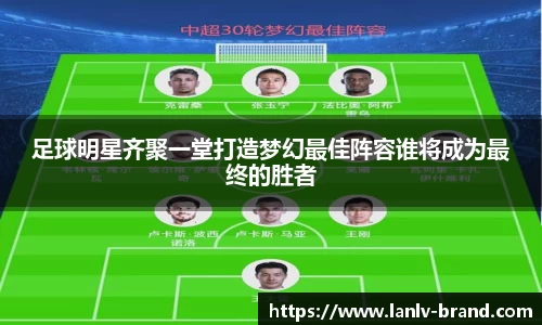 足球明星齐聚一堂打造梦幻最佳阵容谁将成为最终的胜者