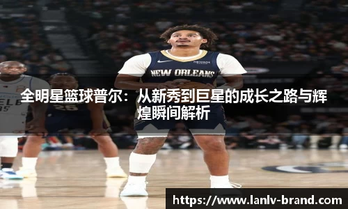 全明星篮球普尔：从新秀到巨星的成长之路与辉煌瞬间解析